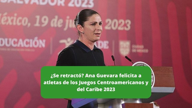 ¿Se retractó? Ana Guevara felicita a atletas de los Juegos Centroamericanos y del Caribe 2023