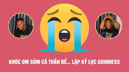 Người đàn ông khóc om sòm cả tuần để lập kỷ lục Guinness