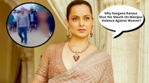 Kangana Ranaut Shut Her Mouth On Manipur Violence Against Women. Why?