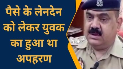 सोनभद्र: पैसे के लेनदेन को लेकर युवक का हुआ था अपहरण, पुलिस ने किया खुलासा