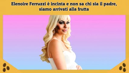 Elenoire Ferruzzi è incinta e non sa chi sia il padre, siamo arrivati alla frutta
