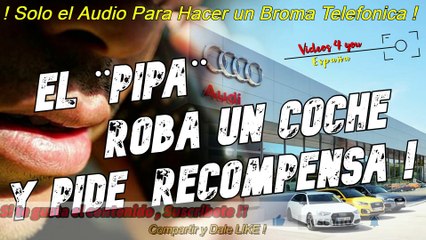 Audio para Hacer Broma Telefonica - El Pipa Roba un Coche y Pide Recompensa !