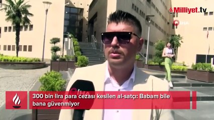 300 bin lira para cezası kesilen al-satçı: Babam bile bana güvenmiyor