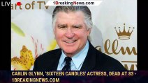 Carlin Glynn, 'Sixteen Candles' Actress, Dead at 83 - 1breakingnews.com