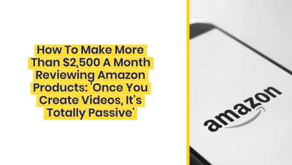 How To Make More Than $2,500 A Month Reviewing Amazon Products: "Once You Create Videos, It's Totally Passive"