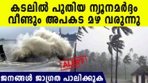 ബംഗാള്‍ ഉള്‍ക്കടലില്‍ പുതിയ ന്യൂനമര്‍ദ്ദം, വീണ്ടും കലിതുള്ളി മഴ വരുന്നു..ജാഗ്രത