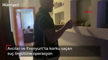 Avcılar ve Esenyurt'ta korku saçan suç örgütüne operasyon