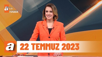 atv Ana Haber | 22 Temmuz 2023