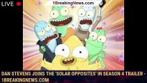Dan Stevens Joins The 'Solar Opposites' In Season 4 Trailer - 1breakingnews.com