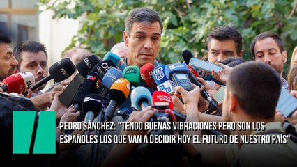 Pedro Sánchez: "Yo no quiero decir si estoy optimista o no. Tengo buenas vibraciones pero son los españoles y españolas los que van a decidir hoy el futuro de nuestro país"