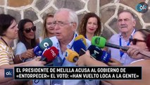 El presidente de Melilla acusa al Gobierno de «entorpecer» el voto: «Han vuelto loca a la gente»