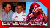 ¡VEAN! ¡Layda revela que el candidato del prianrd en Coahuila le ofrece ‘culitos’ al corrupto Alito!