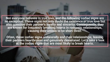 The 5 Zodiac Signs Most Prone to Breaking Hearts, Doubting True Love