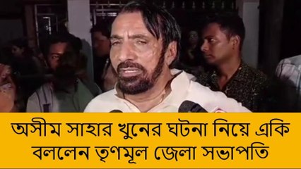 উত্তর দিনাজপুর:অসীম সাহার খুনের ঘটনা নিয়ে একি বললেন তৃণমূল জেলা সভাপতি