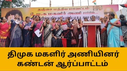 தஞ்சையில் திமுக மகளிர் அணியினர் கண்டன ஆர்ப்பாட்டம்!