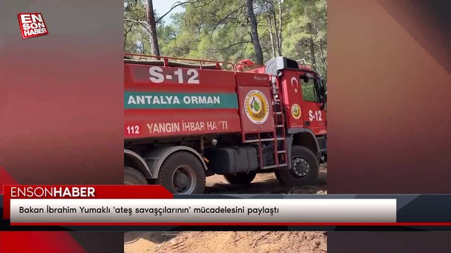 Bakan İbrahim Yumaklı 'ateş savaşçılarının' mücadelesini paylaştı