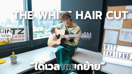 THE WHITE HAIR CUT - ได้เวลาแยกย้าย | HITZ One Take ONLY