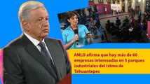 AMLO afirma que hay más de 60 empresas interesadas en 5 parques industriales del Istmo de Tehuantepec