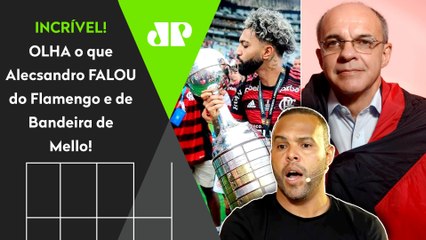 "EU VI ISSO, cara! ME ARREPIO SÓ DE FALAR! O Bandeira de Mello no Flamengo..." Alecsandro DESABAFA!