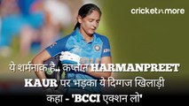 ये शर्मनाक है... कप्तान Harmanpreet Kaur पर भड़का ये दिग्गज खिलाड़ी; कहा - 'BCCI एक्शन लो'