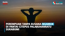 Perempuan Tanpa Busana Ngamuk di Pantai Citepus Palabuhanratu Sukabumi