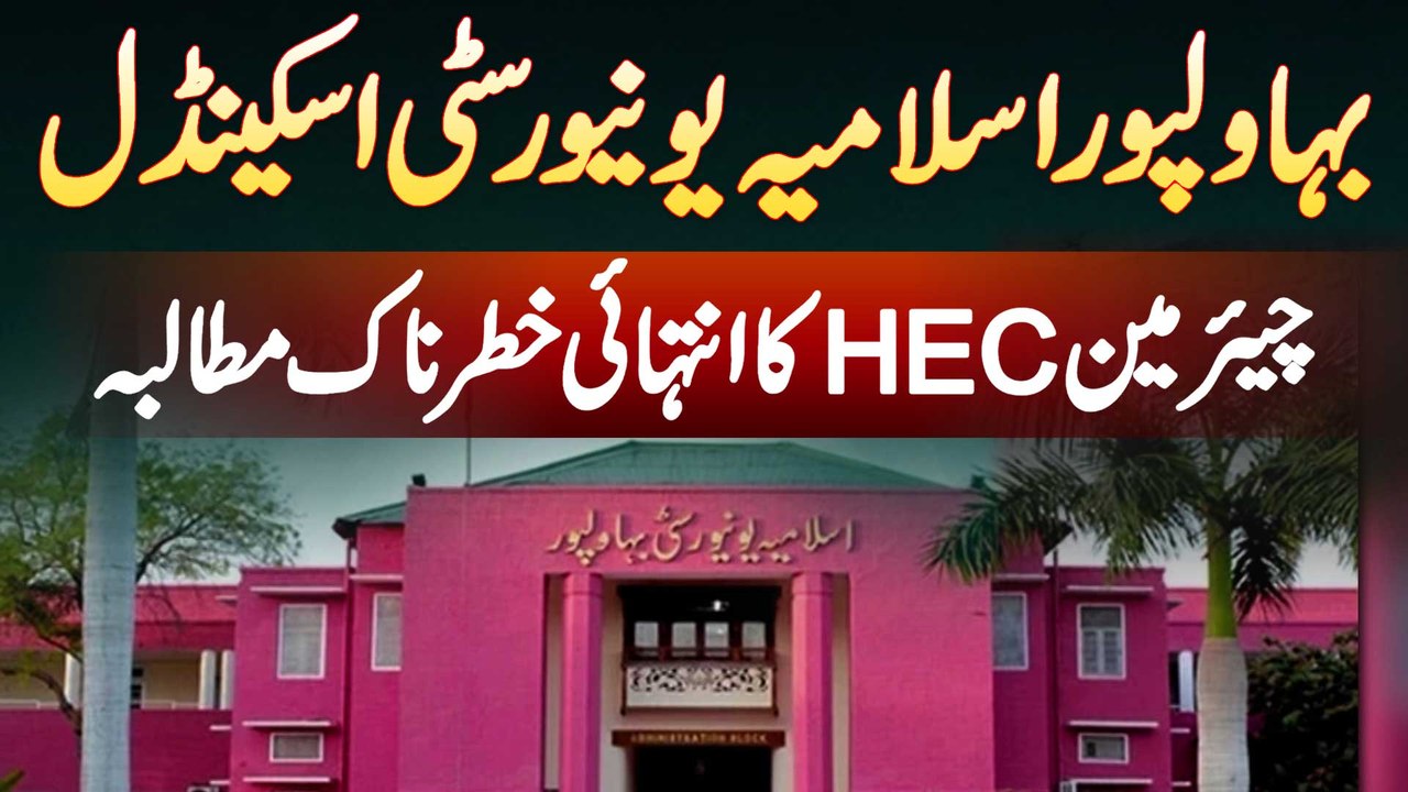 Islamia University Bahawalpur Scandal - Nai Kahani Samne Aa Gai - Chairman HEC Ka Khatarnak Mutalba
