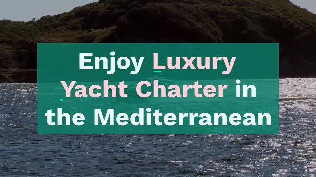Experience luxury yacht charter in the Mediterranean