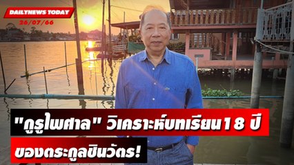 "กูรูไพศาล" วิเคราะห์บทเรียน18 ปีอันเจ็บปวดของตระกูลชินวัตร! | DAILYNEWSTODAY เดลินิวส์ 26/07/66
