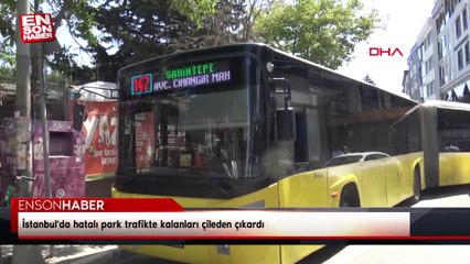 İstanbul'da hatalı park trafikte kalanları çileden çıkardı