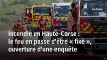 Incendie en Haute-Corse : le feu en passe d'être « fixé », ouverture d'une enquête