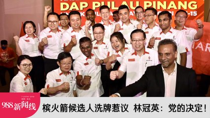 《988新闻线》：2023年7月26日 槟火箭候选人洗牌惹议，林冠英：党的决定！