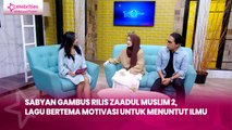 Sabyan Gambus Rilis Zaadul Muslim 2, Lagu Bertema Motivasi untuk Menuntut Ilmu
