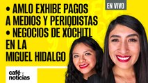 #EnVivo | #CaféYNoticias | AMLO exhibe pagos a medios y periodistas | Negocios de Xóchitl en la MH