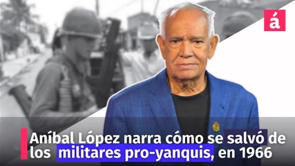 Aníbal López narra cómo se salvó de los  militares pro-yanquis en 1966
