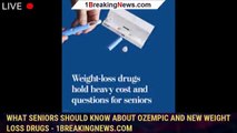 What seniors should know about Ozempic and new weight loss drugs - 1breakingnews.com