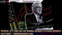 Opinion | It's time for the Federal Reserve to pause interest rate hikes - 1breakingnews.com