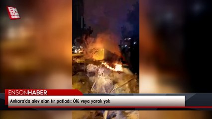 Ankara'da alev alan tır patladı: Ölü veya yaralı yok