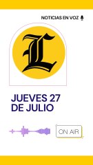 RESUMEN DE NOTICIAS JUEVES 27 DE JULIO