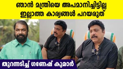 ഇല്ലാത്ത വാർത്തകൾ വേദനപ്പിച്ചു, മന്ത്രിയെ കുറ്റം പറഞ്ഞിട്ടില്ല. തുറന്നടിച്ച് ഗണേഷ് കുമാർ