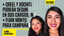 #EnVivo #CaféYNoticias | Creel y Xóchitl podrán seguir en sus cargos: INE; fijan monto para campañas