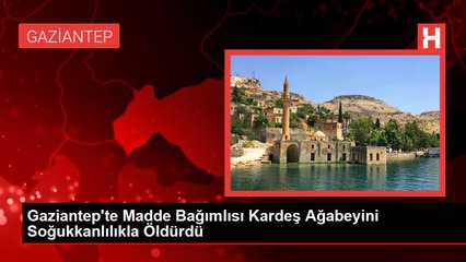 Gaziantep'te Madde Bağımlısı Kardeş Ağabeyini Soğukkanlılıkla Öldürdü