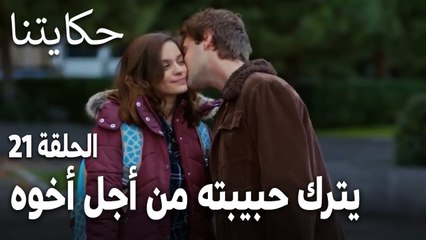 مسلسل حكايتنا الحلقة 21 - يترك حبيبته من أجل أخوه