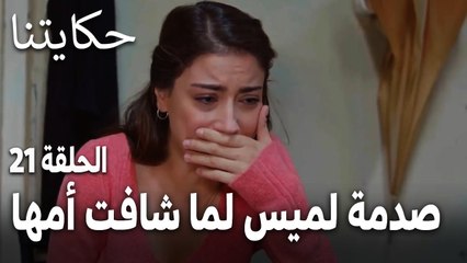 مسلسل حكايتنا الحلقة 21 - صدمة لميس لما شافت أمها بعد كل هالسنين