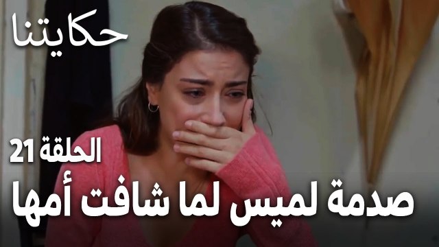 مسلسل حكايتنا الحلقة 21 - صدمة لميس لما شافت أمها بعد كل هالسنين