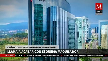 Ramírez Cuéllar, llama a acabar con esquema maquilador; pide aprovechar "nearshoring"