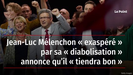 Jean-Luc Mélenchon « exaspéré » par sa « diabolisation » annonce qu’il « tiendra bon »