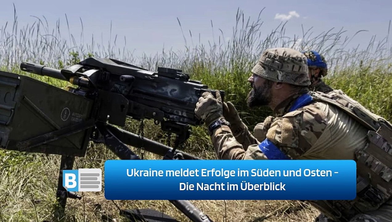 Ukraine meldet Erfolge im Süden und Osten - Die Nacht im Überblick