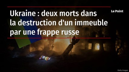 Ukraine : deux morts dans la destruction d'un immeuble par une frappe russe