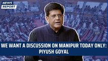 We want a discussion on Manipur today only: Piyush Goyal | Rajya Sabha | BJP| Parliament| Opposition