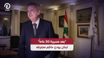 بعد مسيرة 30 عاماً لبنان يودع حاكم مصرفه